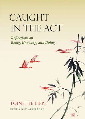 Caught in the Act: Reflections on Being, Knowing and Doing de Toinette Lippe