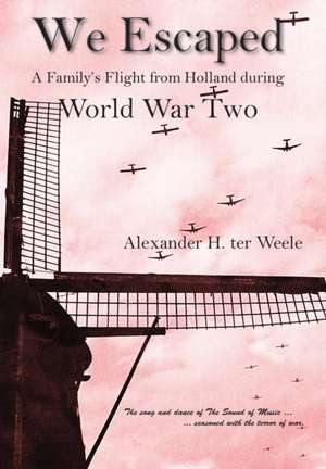 We Escaped a Family's Flight from Holland During WWII de Alexander H. Ter Weele