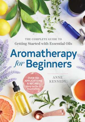 Aromatherapy for Beginners de Anne Kennedy