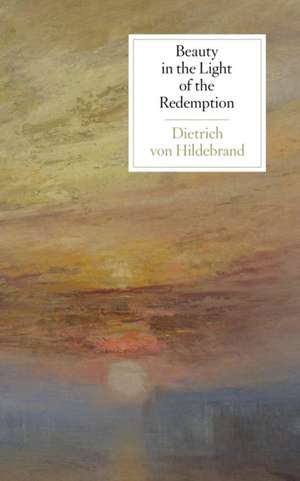 Beauty in the Light of the Redemption de Dietrich von Hildebrand