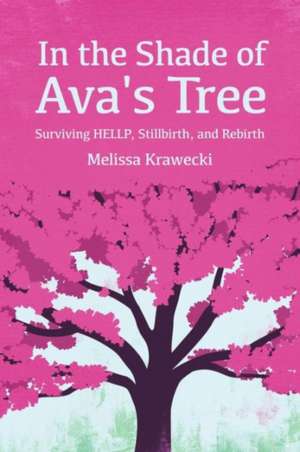 In the Shade of Ava's Tree: Surviving HELLP, Stillbirth, and Rebirth de Melissa Krawecki