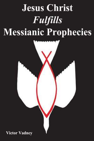 Jesus Christ Fulfills Messianic Prophecies de Victor Jonathan Vadney