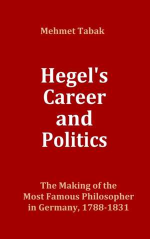 Hegel's Career and Politics de Mehmet Tabak