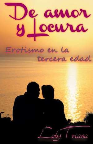 de Amor y Locura: Erotismo En La Tercera Edad de Triana, Loly