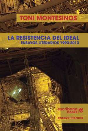 La Resistencia del Ideal - Ensayos Literarios 1993-2013 - de Montesinos, Toni