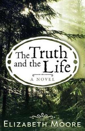 The Truth and the Life de Elizabeth Moore