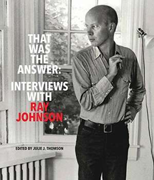 That Was the Answer: Interviews with Ray Johnson de Julie J Thomson