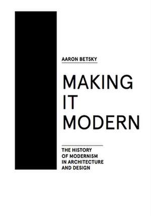 Making It Modern: The History of Modernism in Architecture of Design de Aaron Betsky