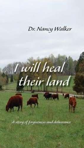 I Will Heal Their Land: A Story of Forgiveness and Deliverance de Dr Nancy Walker