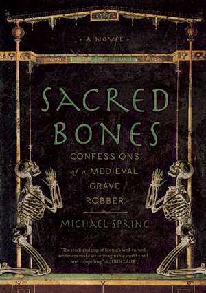 Sacred Bones: Confessions of a Medieval Grave Robber de Michael Spring