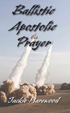 Ballistic Apostolic Prayer de Jackie Harewood