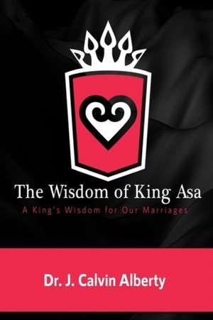 The Wisdom of King Asa: A King's Wisdom for Our Marriages de J. Calvin Alberty