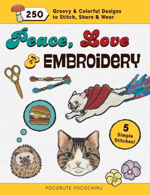 Peace, Love and Embroidery: 250 Groovy & Colorful Designs to Stitch, Share and Wear de Pocorute Pocochiru