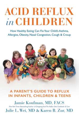 Acid Reflux in Children: How Healthy Eating Can Fix Your Child's Asthma, Allergies, Obesity, Nasal Congestion, Cough & Croup de Jamie Koufman