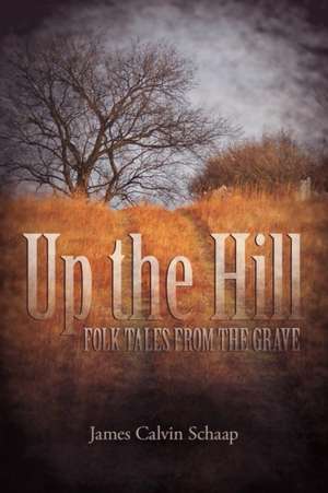 Up the Hill: Folk Tales from the Grave de James Calvin Schaap