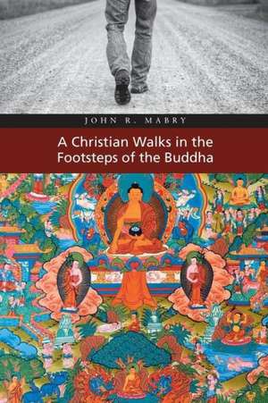 A Christian Walks in the Footsteps of the Buddha de John R. Mabry