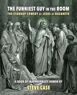 The Funniest Guy in the Room: The Standup Comedy of Jesus of Nazareth de Steve Case