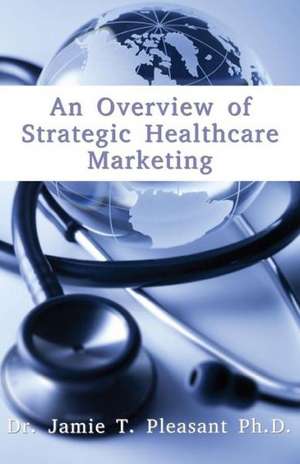 An Overview of Strategic Health Care Marketing: Marketing Mix & Segmentation Strategies at Work