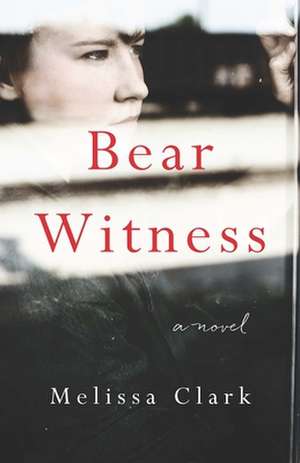 Bear Witness: A Novel de Melissa Clark