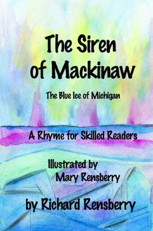 The Siren of Mackinaw: The Blue Ice of Michigan de Richard Rensberry