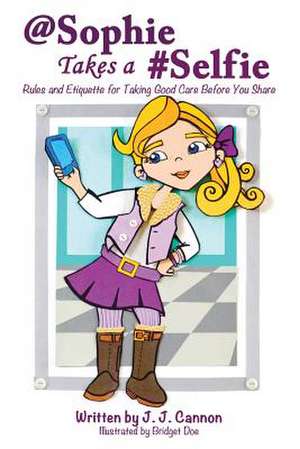 @Sophie Takes a #Selfie - Rules & Etiquette for Taking Good Care Before You Share de J. J. Cannon