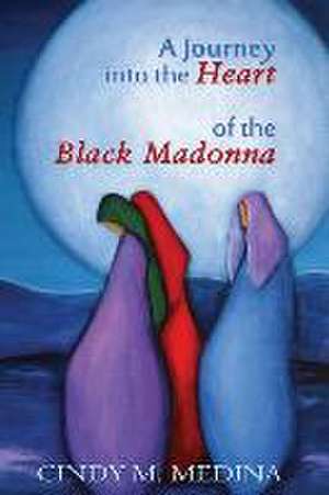 A Journey into the Heart of the Black Madonna de Cindy M Medina