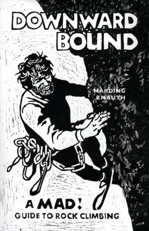 Downward Bound: A Mad Guide to Rock Climbing de Warren Harding