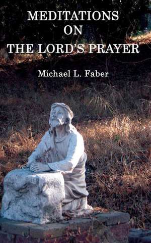 Meditations on the Lord's Prayer de Michael L. Faber