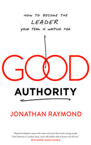 Good Authority: How to Become the Leader Your Team Is Waiting for de Jonathan Raymond