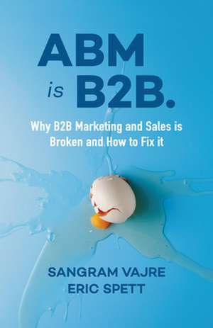 ABM Is B2B.: Why B2B Marketing and Sales Is Broken and How to Fix It de Eric Spett