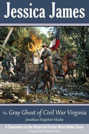 The Gray Ghost of Civil War Virginia: A Companion to Jessica James' Historical Fiction Novel Noble Cause