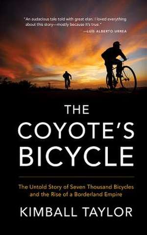 The Coyote's Bicycle: The Untold Story of 7,000 Bicycles and the Rise of a Borderland Empire de Kimball Taylor