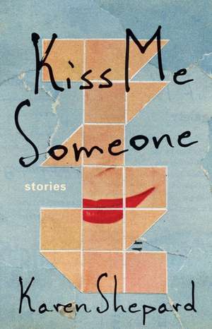 Kiss Me Someone: Stories de Karen Shepard