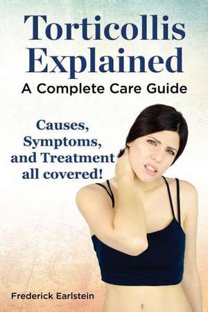 Torticollis Explained. Causes, Symptoms, and Treatment All Covered! a Complete Care Guide de Frederick Earlstein