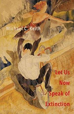 Let Us Now Speak of Extinction de Michael C Keith