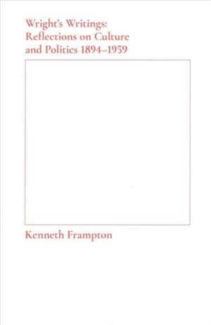 Wright′s Writings – Reflections on Culture and Politics, 1894–1959 de Kenneth Frampton