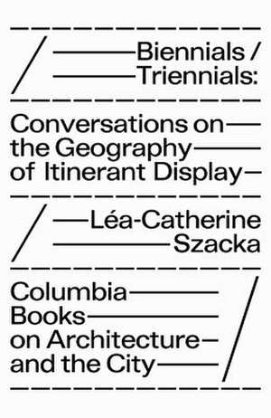 Biennials/Triennials – Conversations on the Geography of Itinerant Display de Léa–catherine Szacka