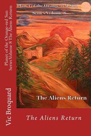 Planet of the Orange-Red Sun Series Volume 8 the Aliens Return de Vic Broquard