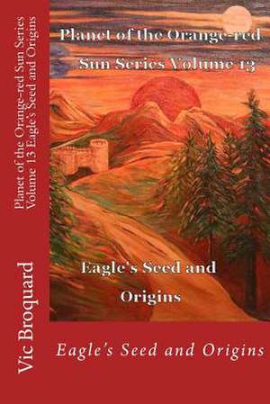 Planet of the Orange-Red Sun Series Volume 13 Eagle's Seed and Origins de Vic Broquard