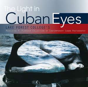 The Light in Cuban Eyes: Lake Forest College's Madeleine P. Plonsker Collection of Contemporary Cuban Photography de Lake Forest College