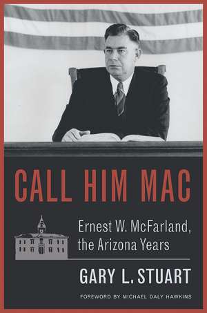 Call Him Mac: Ernest W. McFarland, the Arizona Years de Gary L. Stuart