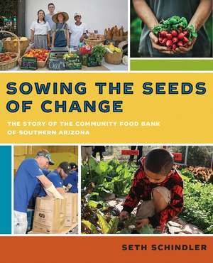 Sowing the Seeds of Change: The Story of the Community Food Bank of Southern Arizona de Seth Schindler