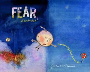 Fear, Illustrated: Transforming What Scares Us de Julie M. Elman