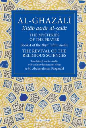 The Mysteries of the Prayer and Its Important Elements: Book 4 of Ihya' 'Ulum Al-Din, the Revival of the Religious Sciences de Michael Abdurrahman Fitzgerald