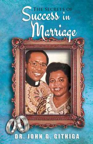 The Secrets of Success in Marriage de John Gatungu Githiga