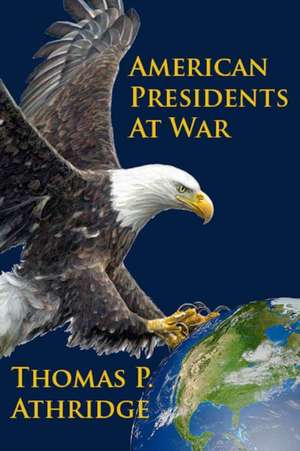 American Presidents at War de Thomas P. Athridge