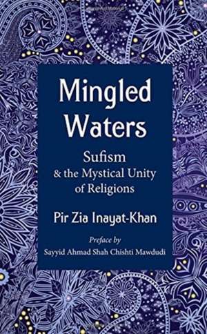 Mingled Waters: Sufism and the Mystical Unity of Religions de Pir Zia Inayat Khan