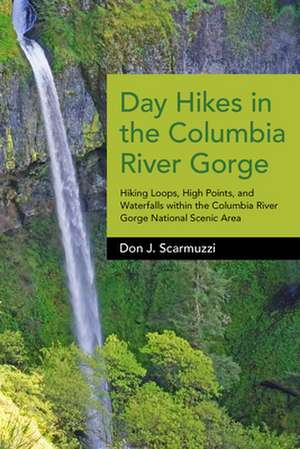 Day Hikes in the Columbia River Gorge: Hiking Loops, High Points, and Waterfalls Within the Columbia River Gorge National Scenic Area de Don J. Scarmuzzi