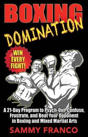 Boxing Domination: A 21-Day Program to Psych-Out, Confuse, Frustrate, and Beat Your Opponent in Boxing and Mixed Martial Arts de Sammy Franco