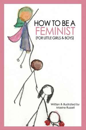 How To Be a Feminist (For Little Girls & Boys) de Maxine Russell